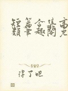 短篇合集高干各类笔趣阁免费阅读