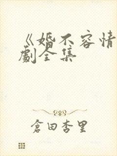 《婚不容情》短剧全集