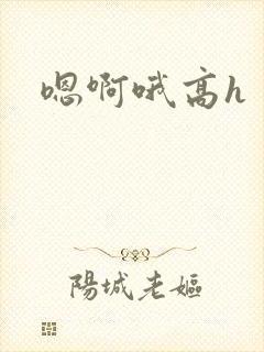 嗯啊哦高h