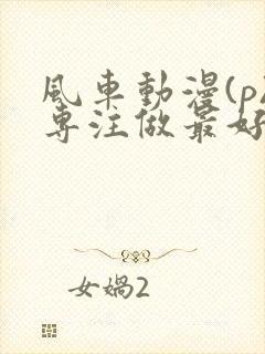 风车动漫(p)专注做最好的动漫门户网