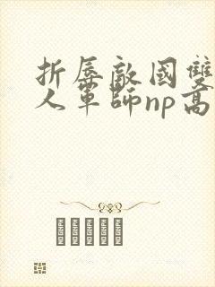 折辱敌国双性美人军师np高h