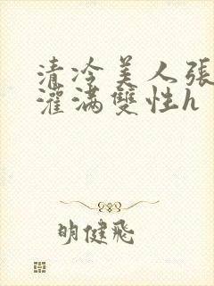 清冷美人张开腿灌满双性h封面