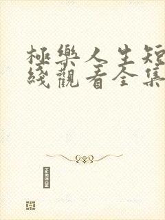 极乐人生短剧在线观看全集免费高清