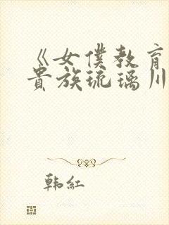 《女仆教育没落贵族琉璃川》动漫第一季