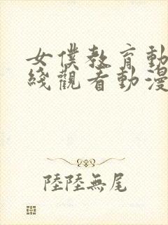 女仆教育动漫在线观看动漫第一季