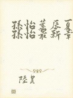 孙怡叶辰夏若雪孙怡最新章节