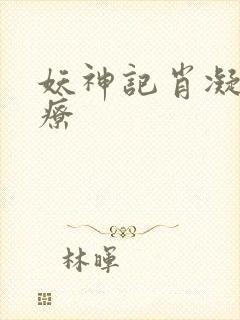 妖神记肖凝儿治疗