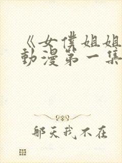 《女仆姐姐1》动漫第一集