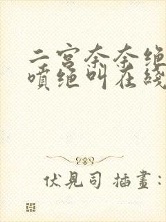 二宫奈奈绝顶潮喷绝叫在线观看