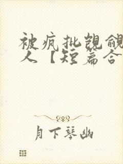 被疯批觊觎的美人【短篇合集】