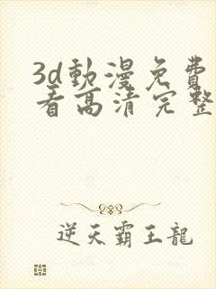 3d动漫免费观看高清完整版在线观看