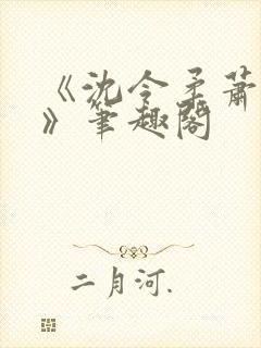 《沈令柔萧清濯》笔趣阁