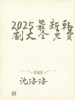 2025最新韩剧大全免费观看全集高清