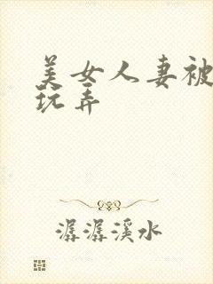 美女人妻被多人玩弄