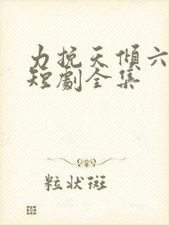 力挽天倾六皇子短剧全集