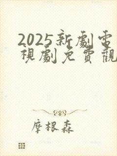 2025新剧电视剧免费观看全集在线播放