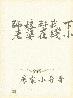 师娘赶我下山找老婆在线小说免费阅读全文