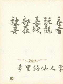 被部长玩弄的人妻在线观看