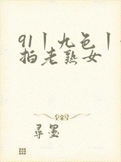 91丨九色丨偷拍老熟女