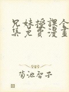 兄妹授课全48集免费漫画完整版