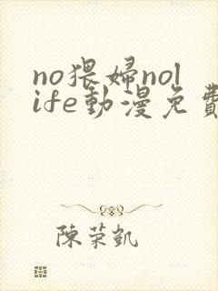 no猥妇nolife动漫免费