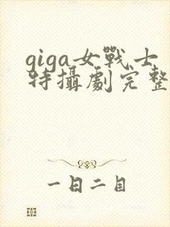 giga女战士特摄剧完整播放