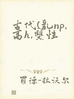 古代(乱np,高h,双性