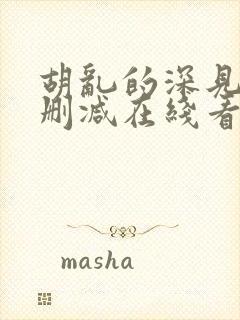 胡乱的深见君未删减在线看全集