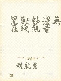 黑兽动漫无删减在线观看