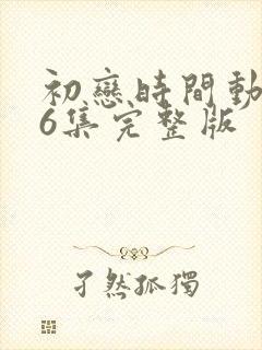 初恋时间动漫第6集完整版
