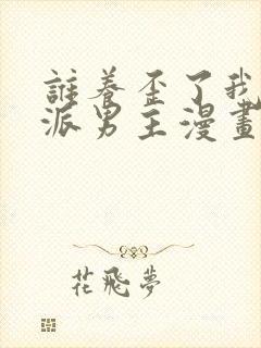 谁养歪了我的反派男主漫画全集免