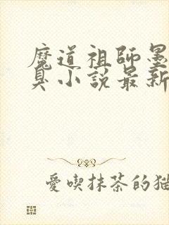 魔道祖师墨香铜臭小说最新章节列表最