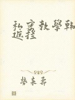私密教学韩漫无遮拦