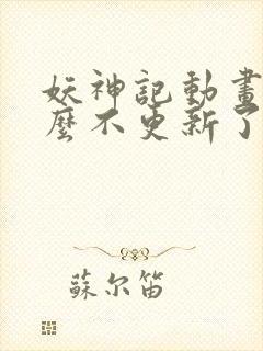 妖神记动画为什么不更新了