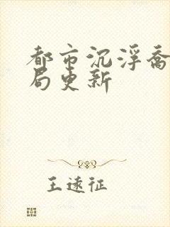 都市沉浮乔梁做局更新