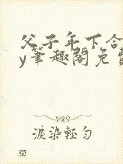 父子年下合集by笔趣阁免费阅读