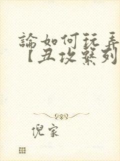 论如何玩弄美人【丑攻系列