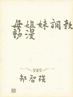 母姐妹调教日记动漫封面