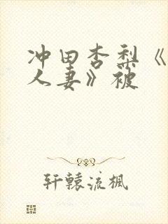 冲田杏梨《巨乳人妻》被