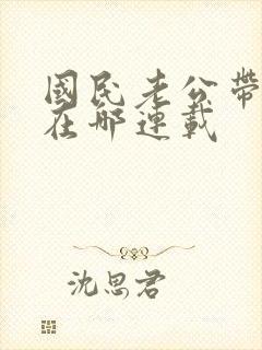 国民老公带回家在哪连载