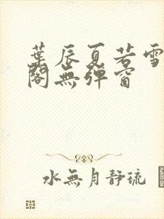 叶辰夏若雪笔趣阁无弹窗