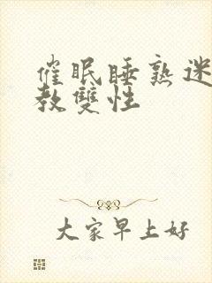 催眠睡熟迷d调教双性