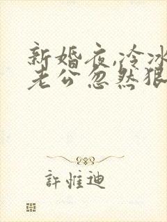 新婚夜,冷冰冰老公忽然狠狠亲了我