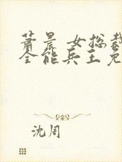 萧晨 女总裁的全能兵王免费阅读