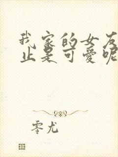 我家的女友可不止是可爱呢