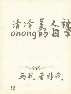 清冷美人被caonong的日常