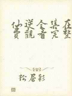 仙逆全集在线免费观看完整版高清