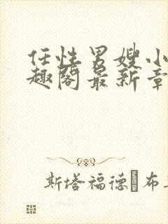 任性男嫂小说笔趣阁最新章节更新