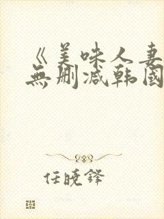 《美味人妻3》无删减韩国