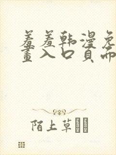 羞羞韩漫免费漫画入口页面